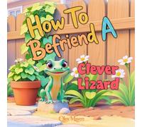 How To Befriend A Clever Lizard: A Fun Nature Book for Kids About Lizards, Curiosity, and Kindness