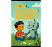 How to Befriend a Robot: Friendship Isn’t Programmed - It’s Discovered