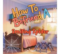 How To Befriend A Smiling Spider: A gentle, rhyming picture book to help children understand, respect, and overcome fear of spiders through cozy scenes and friendly storytelling