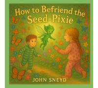 How to Befriend the Seed-Pixie: An Earth Day Tale for Ages 4-8 in English, Spanish, French, Hindi, & Mandarin Chinese