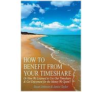 How To Benefit From Your Timeshare: Or How We Learned To Use Our Timeshare & Get Enjoyment For The Money We Spent!!