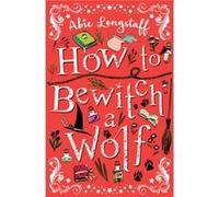 How To Bewitch A Wolf Abie Longstaff, (Auteur)