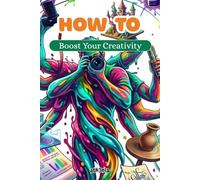 How to - Boost Your Creativity: Unlock Your Imagination, Unleash Your Potential