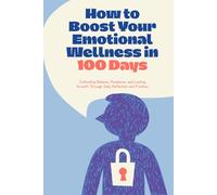How to Boost Your Emotional Wellness in 100 Days: Cultivating Balance, Resilience, and Lasting Growth Through Daily Reflection and Practice (+110 pages, 6x9 in format)