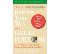 How To Borrow Your Way to a Great Fortune: Use the Magic of Other People’s Money to Build Real Wealth Fast