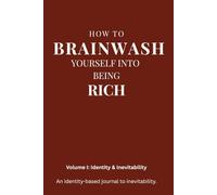 How to Brainwash Yourself Into Being Rich: Volume I: Identity & Inevitability - Identity Journal