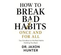 How to Break Bad Habits Once and For All: Say Goodbye to the Bad Habits Holding You Back