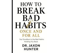 How to Break Bad Habits Once and For All: Say Goodbye to the Bad Habits Holding You Back