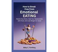 How to Break Free from Emotional Eating: Rewire Your Brain, Heal Your Relationship with Food, and Lose Weight for Good.