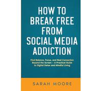 How to Break Free from Social Media Addiction: Find Balance, Focus, and Real Connection Beyond the Screen - A Practical Guide to Digital Detox and Mindful Living