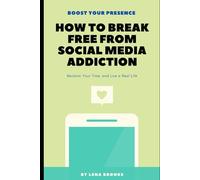 How to Break Free from Social Media Addiction: Reclaim Your Time, and Live a Real Life