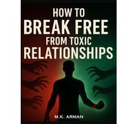 How to Break Free from Toxic Relationships: Recognize Manipulative Behavior, Set Boundaries, Protect Your Emotional Well-Being, And Reclaim Your Power In Challenging Relationships