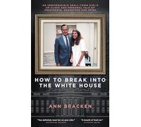 How to Break into the White House: An Irrepressible Small-Town Girl's Up-Close and Personal Tale of Presidents, Gangsters and Spies