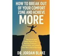 How to Break Out of Your Comfort Zone and Achieve More: Take Small Bold Steps Beyond Your Routine, Embrace Uncertainty, and Unlock Your Next Level of Success