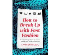 How To Break Up With Fast Fashion: A guilt-free guide to changing the way you shop - for good
