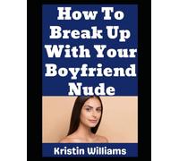 How To Break Up With Your Boyfriend Nude: How To Break Up With Your Boyfriend Proudly While You’re Buckass Naked!