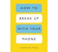 How to Break Up with Your Phone: The 30-Day Plan to Take Back Your Life