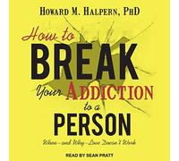 How to Break Your Addiction to a Person: When--and Why--Love Doesn't Work