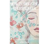 How To Breathe Underwater: A Collection Of Poetry