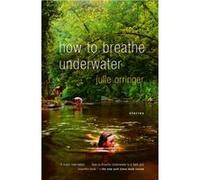 How to Breathe Underwater by Julie Orringer Julie Orringer (Auteur)