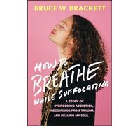 How to Breathe While Suffocating: A Story of Overcoming Addiction, Recovering from Trauma, and Healing My Soul