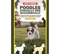 How to Breed Poodles Ethically and Successfully: A Practical Guide to Health, Genetics, Puppy Care, and Business Growth