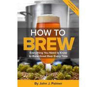 How To Brew: Everything You Need to Know to Brew Great Beer Every Time