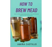 HOW TO BREW MEAD: Learn to Brew Golden Honey Wine: A Fun and Practical Guide for First-Time Brewers