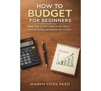 HOW TO BUDGET FOR BEGINNERS: Simple Steps to Take Charge of Your Money, Save Consistently, and Build the Life You Want