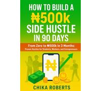 How to Build a ₦500k Side Hustle in 90 Days: From Zero to ₦500k in 3 Months: Proven Hustles for Students, Workers, and Entrepreneurs
