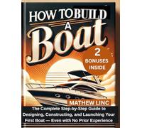 HOW TO BUILD A BOAT: The complete step by step guide to designing, constructing, and launching your first boat-even with no prior experience