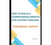 How to Build a Compounding Growth Life System Through "Continuous Output"