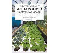 How to Build a DIY Aquaponics System at Home: Grow Organic Vegetables and Fish with One Easy Setup