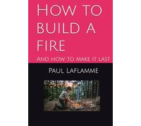 How to build a fire: And how to make it last