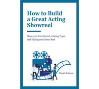 How to Build a Great Acting Showreel: Showreels from Scratch, Casting Types and Editing Your Demo Reel
