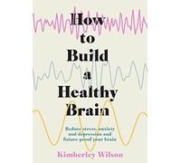 How to Build a Healthy Brain: Reduce stress, anxiety and depression and future-proof your brain
