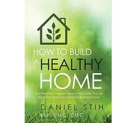 How To Build A Healthy Home: And Prevent The Negative Impacts On Your Health That Can Result From Poorly Executed Green Building Initiatives