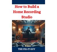 How To Build A Home Recording Studio: A Diy Guide To Creating A Professional-Quality Music Production Space On A Budget (The Fixers Handbook)