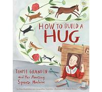 How to Build a Hug: Temple Grandin and Her Amazing Squeeze Machine