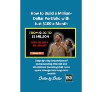 How to Build a Million-Dollar Portfolio with Just $100 a Month: Step-by-step breakdown of compounding interest and disciplined investing that turns spare change into long-term wealth