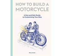 How to Build a Motorcycle: A Nut-and-Bolt Guide to Customizing Your Bike