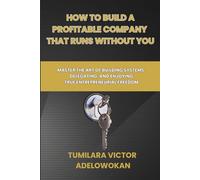 How to build a profitable company without you: Master the art of building systems, delegating, and enjoying true Entrepreneurial Freedom