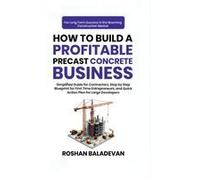 How To Build A Profitable Precast Concrete Business : Simplified Guide For Contractors, Step-By-Step Blueprint For First Time Entrepreneurs, And Quick Action Plan For Large Developers Paperback Book B