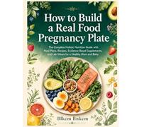 How to Build a Real Food Pregnancy Plate: The Complete Holistic Nutrition Guide with Meal Plans, Recipes, Evidence-Based Supplements, and Lab Values for a Healthy Mom and Baby
