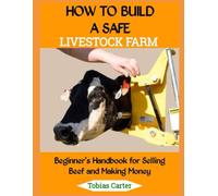 HOW TO BUILD A SAFE LIVESTOCK FARM: Beginner's Handbook for Selling Beef and Making Money