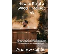 How to Build a Wood Fired Hot Tub: A Complete Step-by-Step Guide to Barrel, Box, Stock Tank and Concrete Tubs with Thermosiphon Heating, Off-Grid Installation and European Regulations