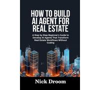 HOW TO BUILD AI AGENT FOR REAL ESTATE: A Step by Step Beginner’s Guide to Develop AI Agents That Transform Real Estate Workflows Without Coding