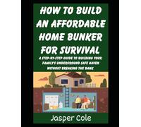 How To Build An Affordable Home Bunker For Survival: A Step-by-Step Guide To Building Your Family’s Underground Safe Haven Without Breaking the Bank