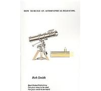How to Build an Astronomical Telescope Rob Smith (Auteur)