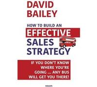 How to Build an Effective Sales Strategy If You Dont Know Where Youre Going ... Any Bus Will Get You There - David Bailey - novum publishing gmbh - Livre David BaileyDavid Bailey (Auteur)
